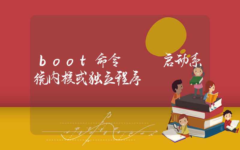 boot命令 – 启动系统内核或独立程序